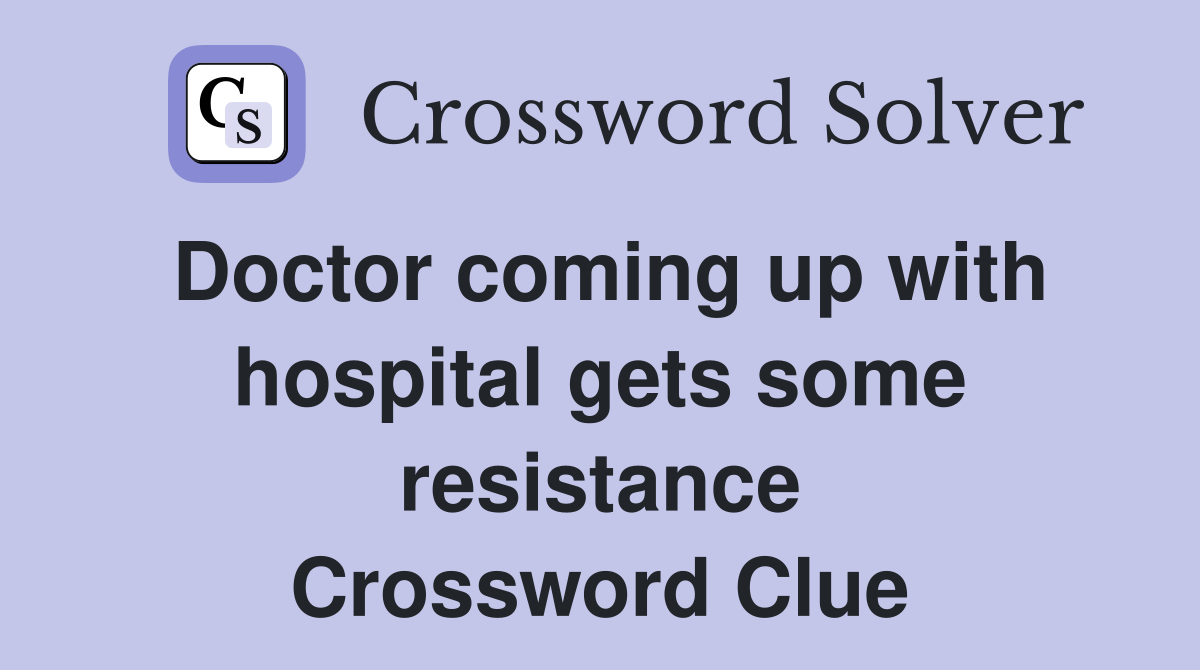 Doctor coming up with hospital gets some resistance Crossword Clue
